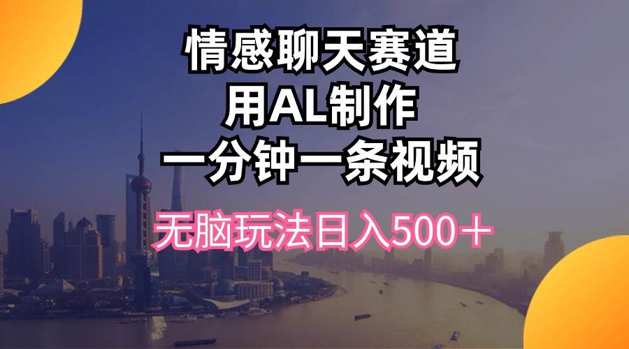 情感聊天赛道用al制作一分钟一条视频无脑玩法日入500＋网赚项目-副业赚钱-互联网创业-资源整合惰昔网创