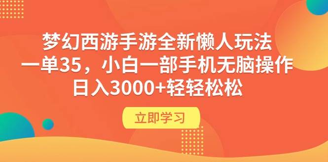梦幻西游手游全新懒人玩法 一单35 小白一部手机无脑操作 日入3000+轻轻松松网赚项目-副业赚钱-互联网创业-资源整合惰昔网创
