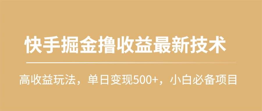 快手掘金撸收益最新技术，高收益玩法，单日变现500+，小白必备项目网赚项目-副业赚钱-互联网创业-资源整合惰昔网创