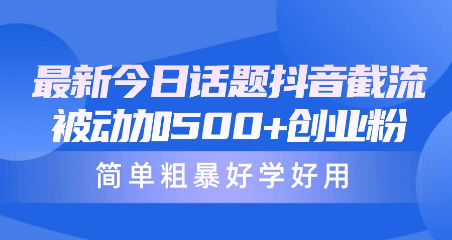 最新今日话题抖音截流，每天被动加500+创业粉，简单粗暴好学好用网赚项目-副业赚钱-互联网创业-资源整合惰昔网创