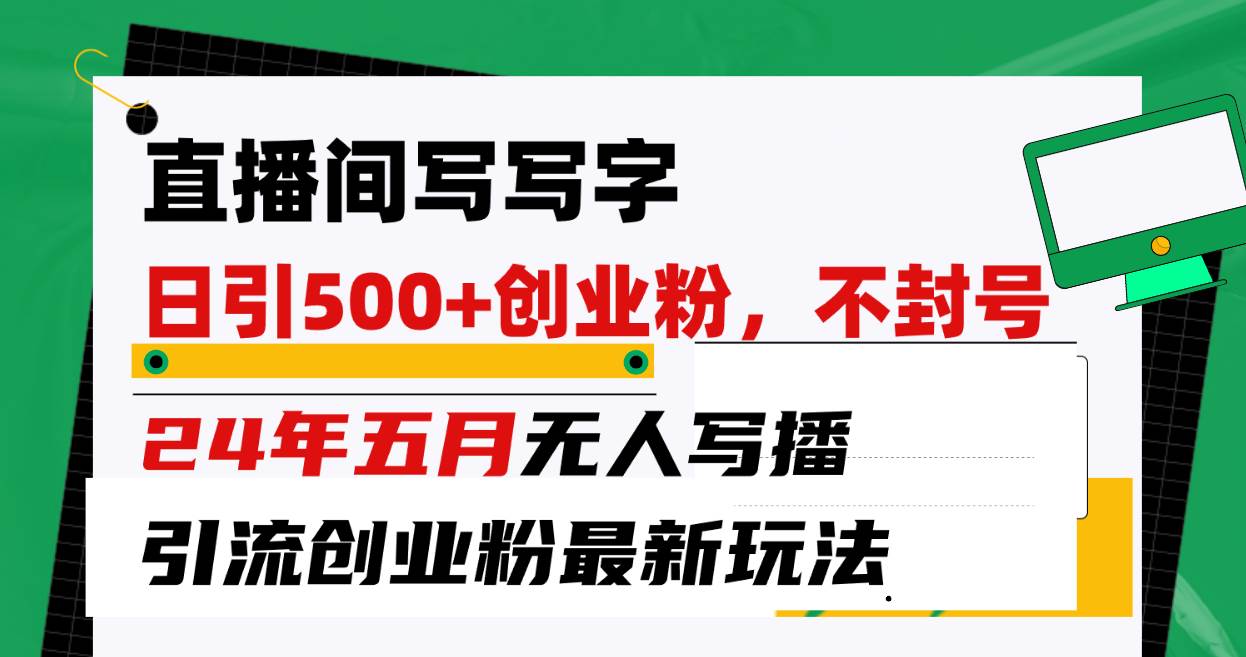 直播间写写字日引300+创业粉，24年五月无人写播引流不封号最新玩法网赚项目-副业赚钱-互联网创业-资源整合惰昔网创