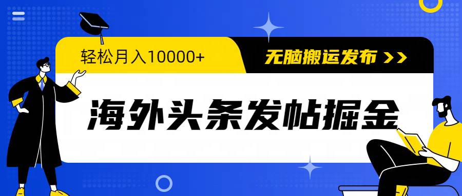 海外头条发帖掘金，轻松月入10000+，无脑搬运发布，新手小白无门槛网赚项目-副业赚钱-互联网创业-资源整合惰昔网创