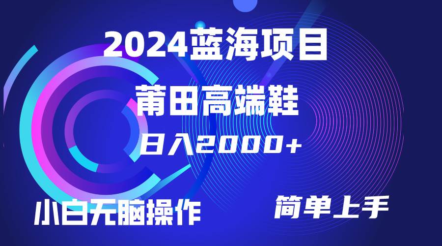每天两小时日入2000+，卖莆田高端鞋，小白也能轻松掌握，简单无脑操作…网赚项目-副业赚钱-互联网创业-资源整合惰昔网创