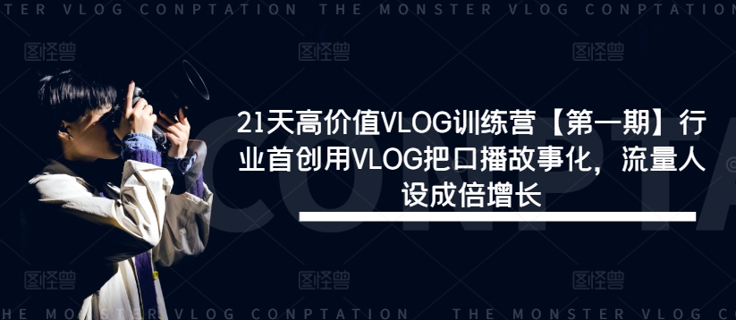 21天高价值VLOG训练营【第一期】行业首创用VLOG把口播故事化，流量人设成倍增长网赚项目-副业赚钱-互联网创业-资源整合惰昔网创
