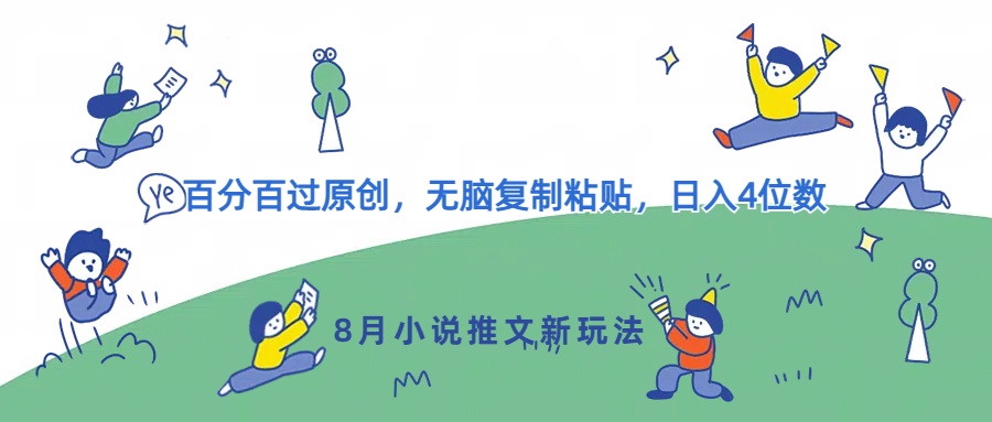 8月小说推文新玩法，百分百过原创，无脑复制粘贴，日入4位数网赚项目-副业赚钱-互联网创业-资源整合惰昔网创