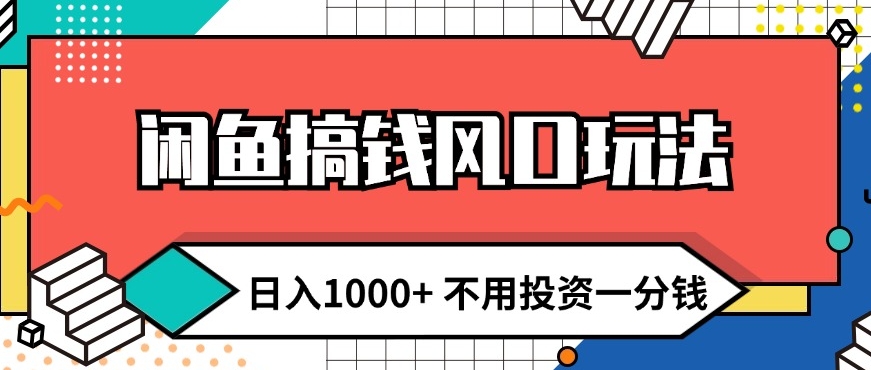 闲鱼搞钱风口玩法 日入1k+ 不用投资一分钱 新手小白轻松上手网赚项目-副业赚钱-互联网创业-资源整合惰昔网创