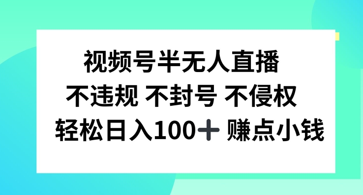视频号半无人直播，不违规不封号，轻松日入100+【揭秘】网赚项目-副业赚钱-互联网创业-资源整合惰昔网创
