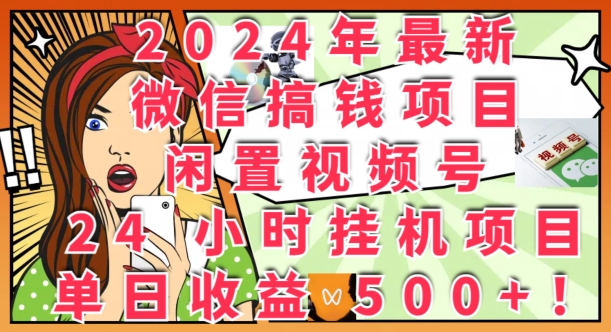 2024年最新微信搞钱项目，闲置视频号24小时挂JI项目：单日收益几张网赚项目-副业赚钱-互联网创业-资源整合惰昔网创
