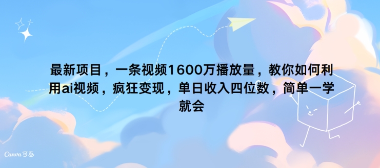 最新项目，一条视频1600万播放量，教你如何利用 ai视频，疯狂变现，简单一学就会网赚项目-副业赚钱-互联网创业-资源整合惰昔网创
