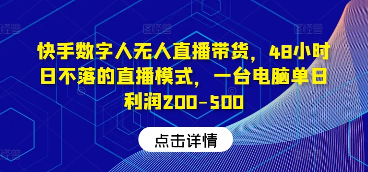 快手数字人无人直播带货，48小时日不落的直播模式，一台电脑单日利润200-500网赚项目-副业赚钱-互联网创业-资源整合惰昔网创