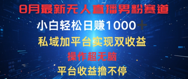 八月最新无人直播男粉赛道，平台收益撸不停，小白轻松日赚1K，私域加平台可实现双平台变现网赚项目-副业赚钱-互联网创业-资源整合惰昔网创