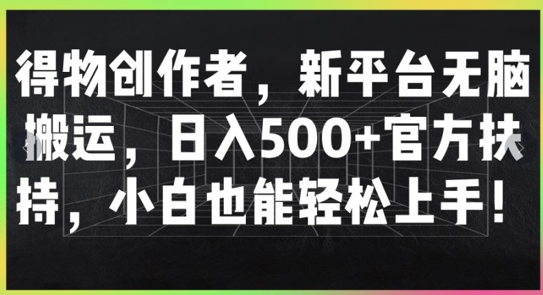 得物创作者，新平台无脑搬运，日入500+官方扶持，小白也能轻松上手网赚项目-副业赚钱-互联网创业-资源整合惰昔网创