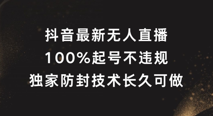 抖音最新无人直播，100%起号，独家防封技术长久可做【揭秘】网赚项目-副业赚钱-互联网创业-资源整合惰昔网创