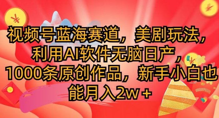 视频号蓝海赛道，美剧玩法，利用AI软件无脑日产，1000条原创作品网赚项目-副业赚钱-互联网创业-资源整合惰昔网创