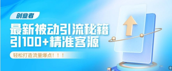创业者必看，解锁最新被动引流秘籍，日引100+精准客源，轻松打造流量爆点!网赚项目-副业赚钱-互联网创业-资源整合惰昔网创