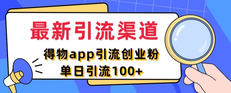 最新引流渠道，得物APP引流创业粉，单日引流100+网赚项目-副业赚钱-互联网创业-资源整合惰昔网创