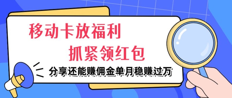 移动卡放福利，抓紧领红包，分享还能赚佣金，妥妥的信息差，单月稳赚过W网赚项目-副业赚钱-互联网创业-资源整合惰昔网创