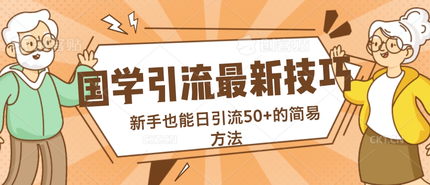 国学引流最新技巧，新手也能日引流50+的简易方法网赚项目-副业赚钱-互联网创业-资源整合惰昔网创
