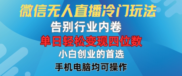 微信无人直播冷门玩法，告别行业内卷，单日轻松变现四位数，小白的创业首选【揭秘】网赚项目-副业赚钱-互联网创业-资源整合惰昔网创