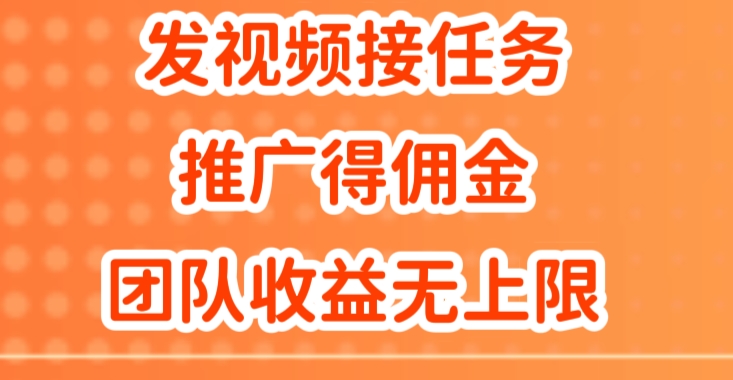 发视频接任务，推广得佣金，做团队推广收益无上限网赚项目-副业赚钱-互联网创业-资源整合惰昔网创