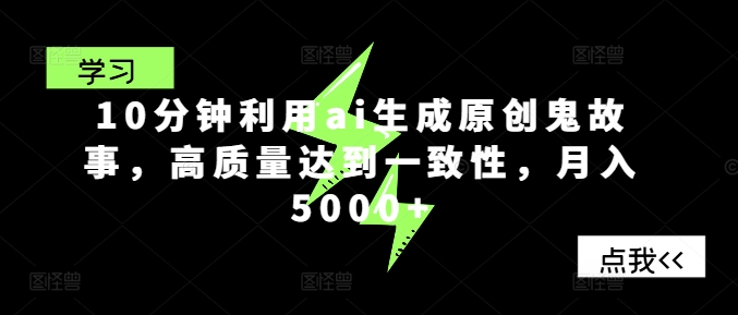 10分钟利用ai生成原创鬼故事，高质量达到一致性，月入5000+网赚项目-副业赚钱-互联网创业-资源整合惰昔网创