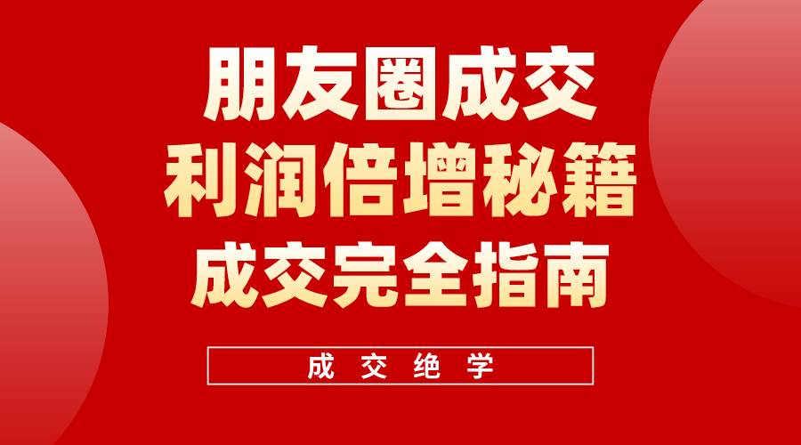 【白龙笔记】朋友圈成交利润倍增秘籍（无水印）网赚项目-副业赚钱-互联网创业-资源整合惰昔网创