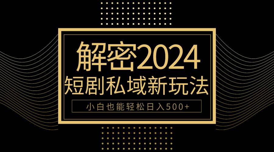 10分钟教会你2024玩转短剧私域变现，小白也能轻松日入500+网赚项目-副业赚钱-互联网创业-资源整合惰昔网创