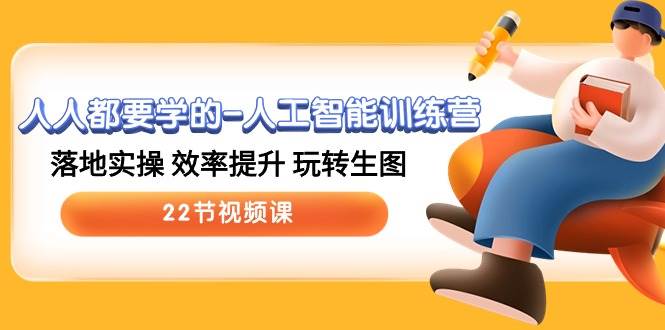 人人都要学的-人工智能训练营，落地实操 效率提升 玩转生图 (22节视频课)网赚项目-副业赚钱-互联网创业-资源整合惰昔网创