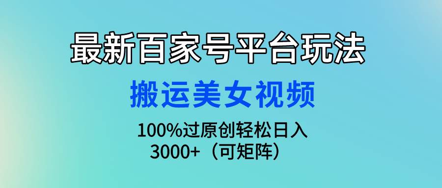 最新百家号平台玩法，搬运美女视频100%过原创大揭秘，轻松日入3000+（可…网赚项目-副业赚钱-互联网创业-资源整合惰昔网创