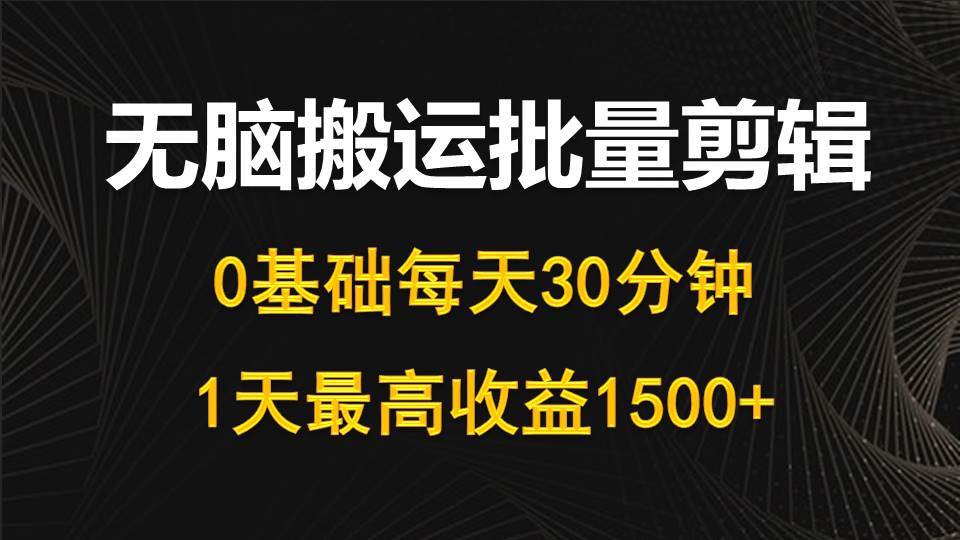 每天30分钟，0基础无脑搬运批量剪辑，1天最高收益1500+网赚项目-副业赚钱-互联网创业-资源整合惰昔网创