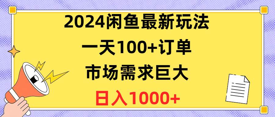 2024闲鱼最新玩法，一天100+订单，市场需求巨大，日入1400+网赚项目-副业赚钱-互联网创业-资源整合惰昔网创