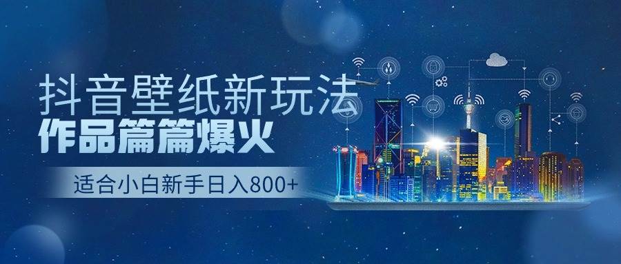 抖音壁纸号新玩法，作品篇篇爆火，日收益500+网赚项目-副业赚钱-互联网创业-资源整合惰昔网创