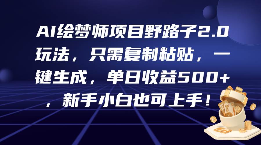 AI绘梦师项目野路子2.0玩法，只需复制粘贴，一键生成，单日收益500+，新…网赚项目-副业赚钱-互联网创业-资源整合惰昔网创