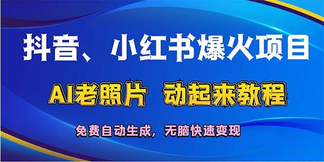 抖音、小红书爆火项目：AI老照片动起来教程，免费自动生成，无脑快速变…网赚项目-副业赚钱-互联网创业-资源整合惰昔网创