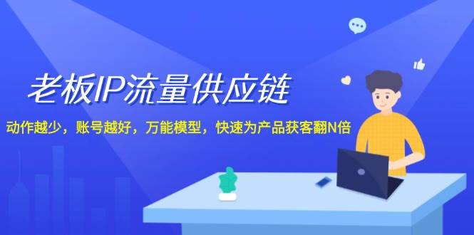 老板 IP流量 供应链，动作越少，账号越好，万能模型，快速为产品获客翻N倍网赚项目-副业赚钱-互联网创业-资源整合惰昔网创