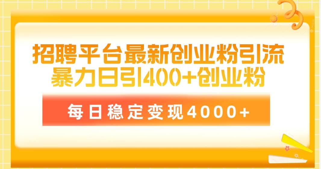 招聘平台最新创业粉引流技术，简单操作日引创业粉400+，每日稳定变现4000+网赚项目-副业赚钱-互联网创业-资源整合惰昔网创