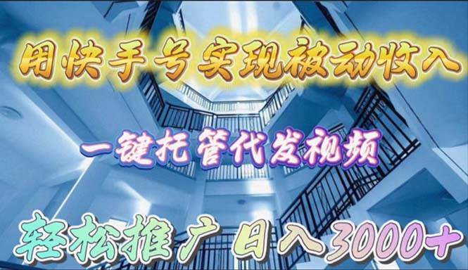 用快手号实现被动收入，一键托管代发视频，轻松推广日入3000+网赚项目-副业赚钱-互联网创业-资源整合惰昔网创