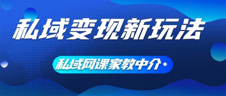 私域变现新玩法，网课家教中介，只做渠道和流量，让大学生给你打工、0…网赚项目-副业赚钱-互联网创业-资源整合惰昔网创
