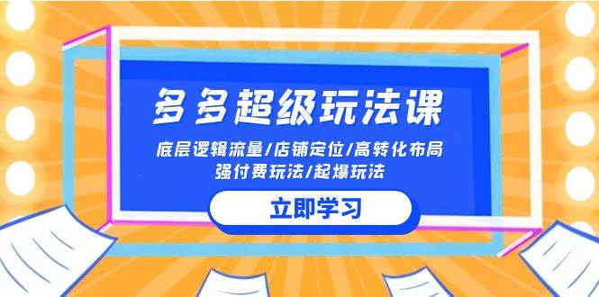 2024多多 超级玩法课 流量底层逻辑/店铺定位/高转化布局/强付费/起爆玩法网赚项目-副业赚钱-互联网创业-资源整合惰昔网创