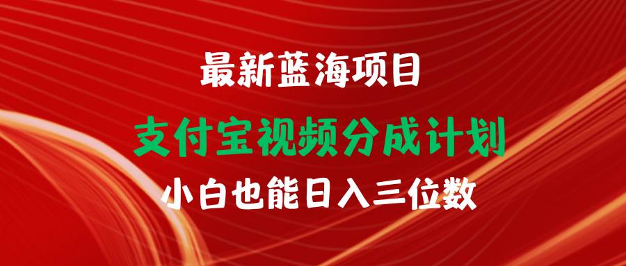 最新蓝海项目 支付宝视频频分成计划 小白也能日入三位数网赚项目-副业赚钱-互联网创业-资源整合惰昔网创