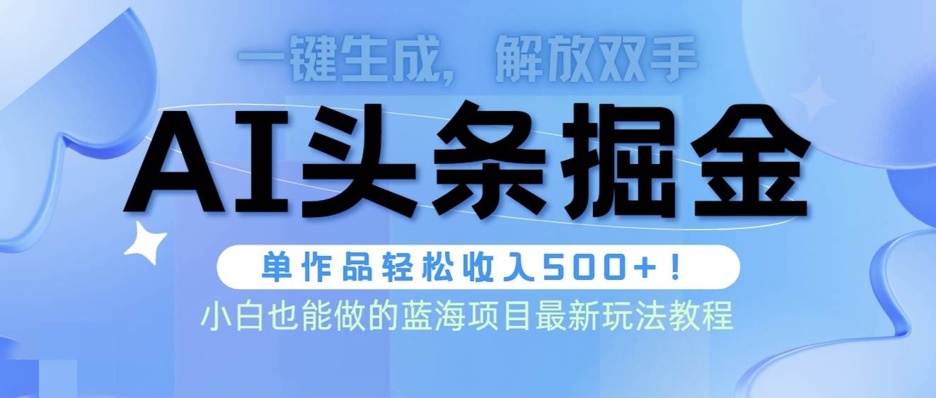 头条AI掘金术最新玩法，全AI制作无需人工修稿，一键生成单篇文章收益500+网赚项目-副业赚钱-互联网创业-资源整合惰昔网创