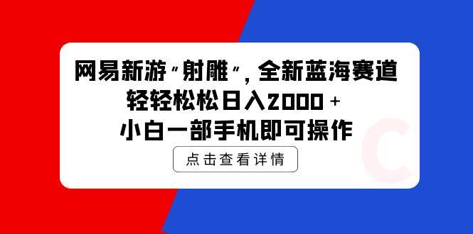 网易新游 射雕 全新蓝海赛道，轻松日入2000＋小白一部手机即可操作网赚项目-副业赚钱-互联网创业-资源整合惰昔网创