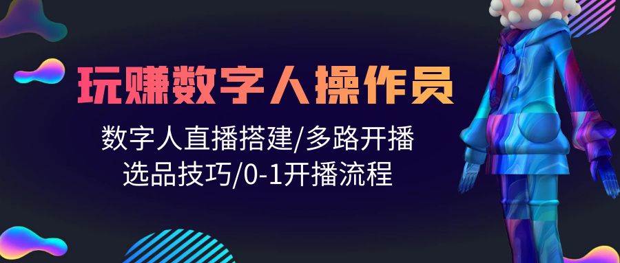 人人都能玩赚数字人操作员 数字人直播搭建/多路开播/选品技巧/0-1开播流程网赚项目-副业赚钱-互联网创业-资源整合惰昔网创