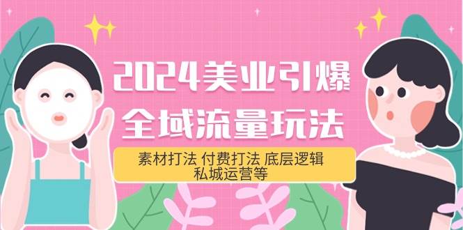 2024美业-引爆全域流量玩法，素材打法 付费打法 底层逻辑 私城运营等(31节)网赚项目-副业赚钱-互联网创业-资源整合惰昔网创