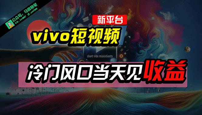 全新平台vivo短视频，新风口AI混剪无脑搬运，冷门风口当天见收益，7天…网赚项目-副业赚钱-互联网创业-资源整合惰昔网创