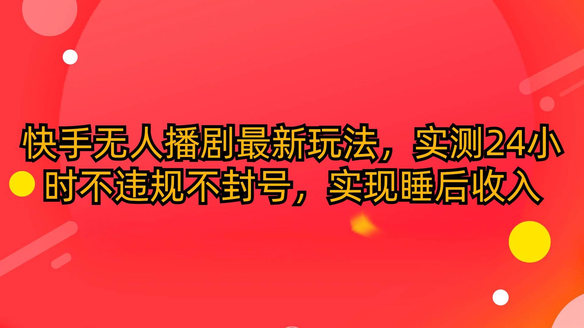 快手无人播剧最新玩法，实测24小时不违规不封号，实现睡后收入网赚项目-副业赚钱-互联网创业-资源整合惰昔网创