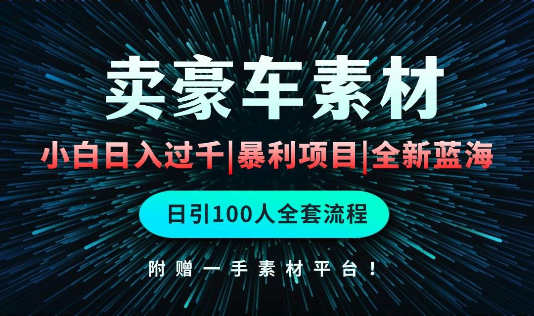 通过卖豪车素材日入过千，空手套白狼！简单重复操作，全套引流流程.！网赚项目-副业赚钱-互联网创业-资源整合惰昔网创