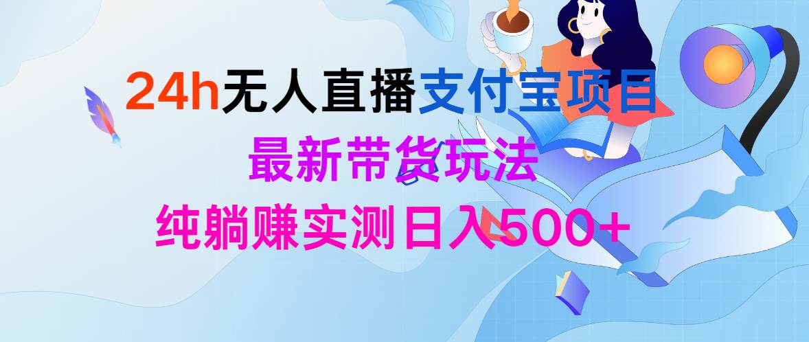 24h无人直播支付宝项目，最新带货玩法，纯躺赚实测日入500+网赚项目-副业赚钱-互联网创业-资源整合惰昔网创