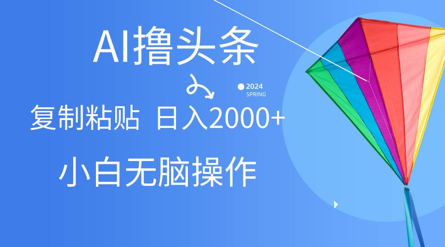 AI一键生成爆款文章撸头条,无脑操作，复制粘贴轻松,日入2000+网赚项目-副业赚钱-互联网创业-资源整合惰昔网创