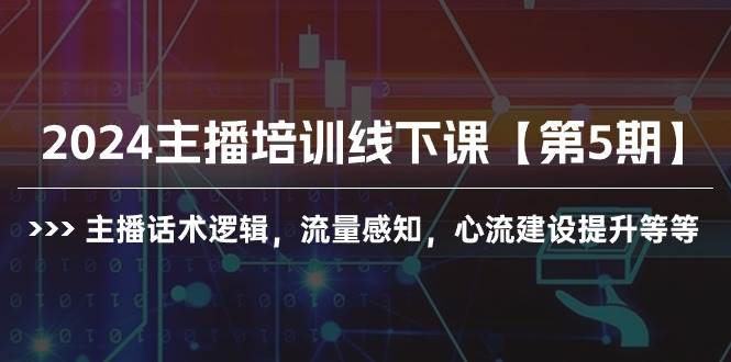 2024主播培训线下课【第5期】主播话术逻辑，流量感知，心流建设提升等等网赚项目-副业赚钱-互联网创业-资源整合惰昔网创